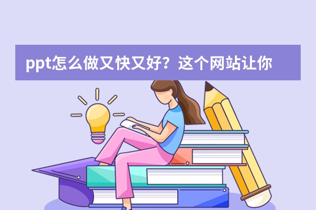 ppt怎么做又快又好？这个网站让你效率翻倍